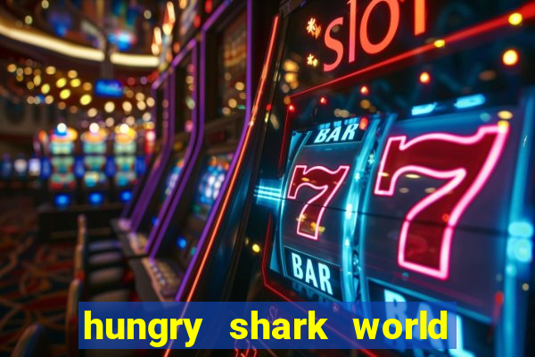 hungry shark world dinheiro infinito ios